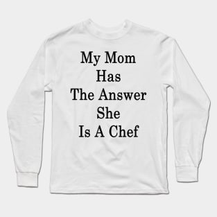 My Mom Has The Answer She Is A Chef Long Sleeve T-Shirt